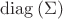 $\operatorname{diag} \left( \Sigma \right)$