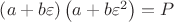 $\[
\left( {a + b\varepsilon } \right)\left( {a + b\varepsilon ^2 } \right) = P
\]$