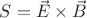 $S=\vec{E}\times \vec{B}$