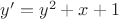 $y' = y^2 + x + 1$