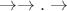 $\rightarrow\rightarrow.\rightarrow$