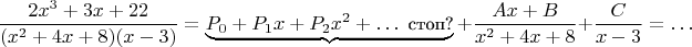 $$ \frac{2x^3  + 3x + 22}{(x^2  + 4x + 8)(x - 3)}=\underbrace{P_0+P_1x+P_2x^2+\ldots\mbox{\small ~стоп?}}+
\frac{Ax + B}{x^2  + 4x + 8} + \frac{C}{x - 3} = \ldots$$