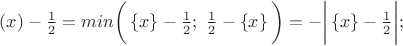 $(x)-\frac{1}{2}=min\bigg(\left\{x\right\}-\frac{1}{2};~\frac{1}{2}-\left\{x\right\}\bigg)=-\bigg|\left\{x\right\}-\frac{1}{2}\bigg|;$