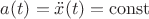 $a(t)=\ddot{x}(t)=\operatorname{const}$
