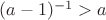 $(a-1)^{-1} > a $