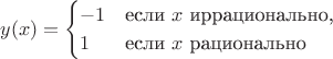 $$
y(x)=\begin{cases}
-1&\text{если $x$ иррационально,}\\
1&\text{если $x$ рационально}
\end{cases}$$