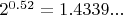 $2^{0.52}=1.4339...$