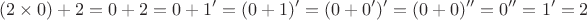 $$
(2 \times 0) + 2 = 0 + 2 = 0 + 1' = (0+1)' = (0 + 0')' = (0+0)'' = 0'' = 1' = 2
$$