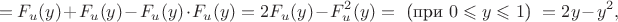 $$=F_u(y)+F_u(y)-F_u(y)\cdot F_u(y)=2F_u(y)-F_u^2(y)=\text{ (при $0\leqslant y\leqslant 1$) }=2y-y^2,$$