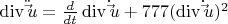 $\[ \operatorname{div} \ddot \vec u = \frac{d} {{dt}}\operatorname{div} \dot \vec u +777 (\operatorname{div} \dot \vec u)^2 \] $