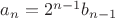$a_n=2^{n-1}b_{n-1}$