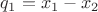 $q_{1}=x_{1}-x_{2}$