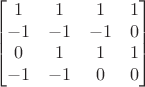 $$\begin{bmatrix} 1&1&1&1 \\ -1&-1&-1&0 \\ 0&1&1&1 \\ -1&-1&0&0 \end{bmatrix}$$
