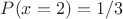 $
P(x = 2) = 1/3
$