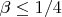 $\beta \le 1/4$