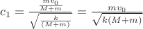 $c_1=\frac{\frac{mv_0}{M+m}}{\sqrt{\frac{k}{(M+m)}}}=\frac{mv_0}{\sqrt{k(M+m)}}$