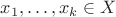 $x_1, \ldots, x_k \in X$ $x_1, \ldots, x_k \in X$