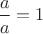 $\dfrac{a}{a}=1$