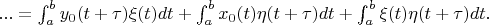 $... = \int_{a}^{b} y_0(t+\tau) \xi(t)dt + \int_{a}^{b} x_0(t) \eta(t+\tau)dt + \int_{a}^{b} \xi(t) \eta(t+\tau)dt .$