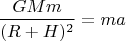$$\frac{GMm}{(R+H)^2}=ma$$
