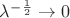 $\lambda^{-\frac{1}{2}} \to 0$