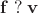 $\mathbf f\;\mathsf?\;\mathbf v$