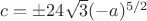$c=\pm 24\sqrt 3 (-a)^{5/2}$