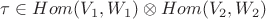 $\tau \in {Hom(V_1,W_1)}\otimes {Hom(V_2,W_2)}$