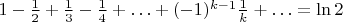 $1-\frac 12+\frac 13-\frac 14+\ldots+(-1)^{k-1}\frac 1k+\ldots=\ln 2$