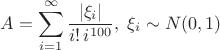 $$A=\sum_{i=1}^{\infty}\frac{|\xi_i|}{i!\,i^{100}}, \; \xi_i \sim N(0,1)$$