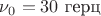 $\nu_0=30\text{ герц}$