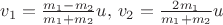 $ v_1=\frac{m_1-m_2}{m_1+m_2}u, \, v_2=\frac{2m_1}{m_1+m_2}u$