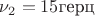 $\nu_2=15 \text{герц}$