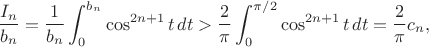 $$\frac{I_n}{b_n}=\frac{1}{b_n}\int_0^{b_n}\cos^{2n+1}t\,dt>\frac{2}{\pi}\int_0^{\pi/2}\cos^{2n+1}t\,dt=\frac{2}{\pi} c_n,$$