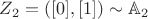 $Z_2 = ([0],[1]) \sim \mathbb A_2 $