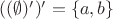 $((\emptyset)')'=\{a,b\}$