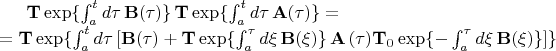 ${\bf T}\exp \{\int_a^t d\tau\,{\bf B}(\tau)\} \,{\bf T}\exp
\{\int_a^t d\tau\,{\bf A}(\tau)\}=\notag \\ &={\bf T}\exp \{\int_a^t
d\tau\,[{\bf B}(\tau)+{\bf T}\exp \{\int_a^\tau d\xi\,{\bf
B}(\xi)\}\,{\bf A}\,(\tau){\bf T}_0\exp \{-\int_a^\tau d\xi\,{\bf
B}(\xi)\}] \}$