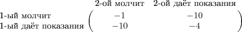 $\bordermatrix{
& \text{2-ой молчит} & \text{2-ой даёт показания} \cr
\text{1-ый молчит} & -1 & -10 \cr
\text{1-ый даёт показания} & -10 & -4 \cr
}$