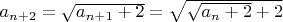 $a_{n+2}=\sqrt{a_{n+1}+2}=\sqrt{\sqrt{a_n+2}+2}$