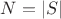 $N = \left\lvert S\right\rvert$ $N = \left\lvert S\right\rvert$