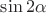 $\sin 2\alpha$ $\sin 2\alpha$