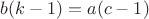$b(k-1)=a(c-1)$