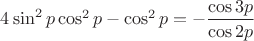 $4\sin^2 p \cos^2 p - \cos^2 p = - \dfrac{\cos 3p}{\cos 2p}$