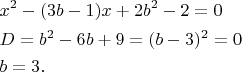 $% MathType!Translator!2!1!AMS LaTeX.tdl!TeX -- AMS-LaTeX!
\[
\begin{gathered}
  x^2  - (3b - 1)x + 2b^2  - 2 = 0 \hfill \\
  D = b^2  - 6b + 9 = (b - 3)^2  = 0 \hfill \\
  b = 3. \hfill \\ 
\end{gathered} 
\]
% MathType!End!2!1!
$