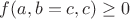 $f(a, b=c, c)\ge0$