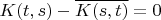 $K(t,s)-\overline{K(s,t)}=0$