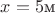 $x = 5\text{\rm м}$