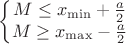 $$\left\{\begin{matrix}
M\leq x_{\min}+\frac{a}{2}  & \\ 
M\geq x_{\max}-\frac{a}{2}& 
\end{matrix}\right
$$