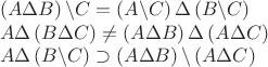 $$
\begin{array}{l}
 \left( {A\Delta B} \right)\backslash C = \left( {A\backslash C} \right)\Delta \left( {B\backslash C} \right) \\ 
 A\Delta \left( {B\Delta C} \right) \ne \left( {A\Delta B} \right)\Delta \left( {A\Delta C} \right) \\ 
 A\Delta \left( {B\backslash C} \right) \supset \left( {A\Delta B} \right)\backslash \left( {A\Delta C} \right) \\ 
 \end{array}
$$
