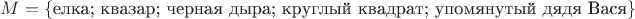 $M=\{\text{елка; квазар; черная дыра; круглый квадрат; упомянутый дядя Вася}\}$